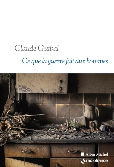 Ce que la guerre fait aux hommes. Claude Guibal