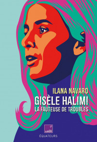 Gisèle Halimi. La fauteuse de troubles. Ilana Navarro